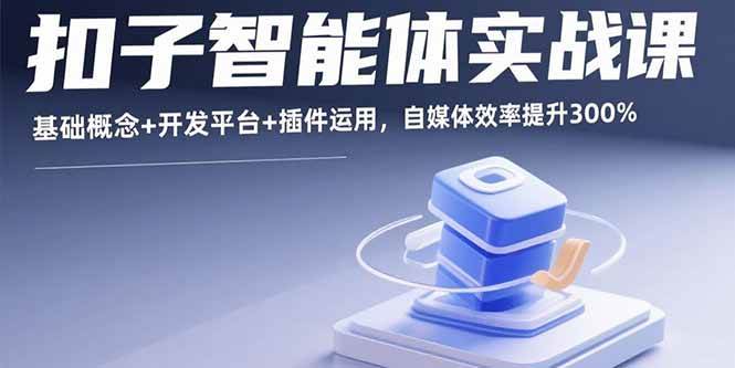 （15922期）扣子智能体实战课，基础概念+开发平台+插件运用，自媒体效率提升300%网创项目-知识付费-在线课程-自媒体创业-网络副业-优利资源优利资源网