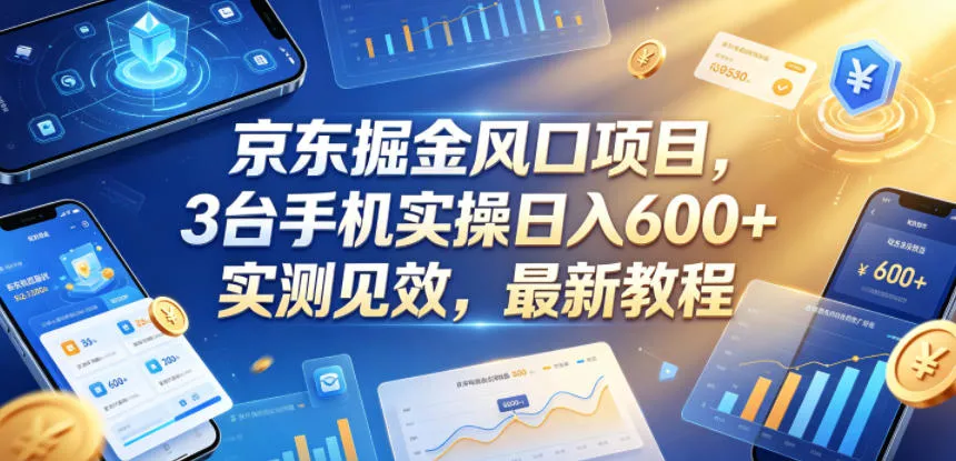 京东掘金风口项目，3台手机实操日入600+，实测见效，最新教程【揭秘】网创项目-知识付费-在线课程-自媒体创业-网络副业-优利资源优利资源网
