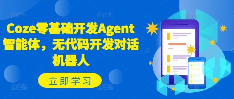 Coze零基础开发Agent智能体，无代码开发对话机器人网创项目-知识付费-在线课程-自媒体创业-网络副业-优利资源优利资源网