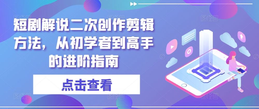 短剧解说二次创作剪辑方法，从初学者到高手的进阶指南网创项目-知识付费-在线课程-自媒体创业-网络副业-优利资源优利资源网
