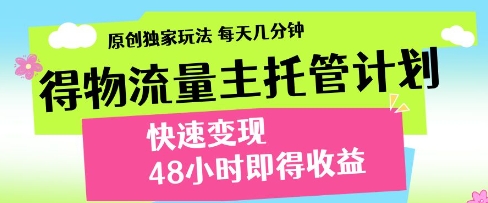 得物流量主托管计划，原创独家玩法，每天几分钟，快速变现，48小时即得收益【揭秘】网创项目-知识付费-在线课程-自媒体创业-网络副业-优利资源优利资源网