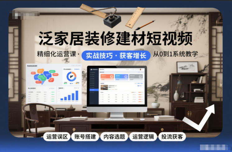 泛家居装修建材短视频精细化运营课，运营误区+账号搭建+内容选题+运营逻辑+投流获客网创项目-知识付费-在线课程-自媒体创业-网络副业-优利资源优利资源网