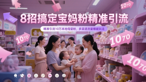 8招搞定宝妈粉精准引流，精准引流10万本地母婴粉，多渠道流量爆破玩法网创项目-知识付费-在线课程-自媒体创业-网络副业-优利资源优利资源网