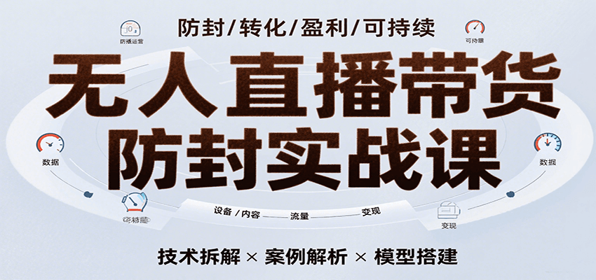无人直播带货防封实战课，7天掌握高转化直播技术，实现单场GMV破万可持续模型网创项目-知识付费-在线课程-自媒体创业-网络副业-优利资源优利资源网