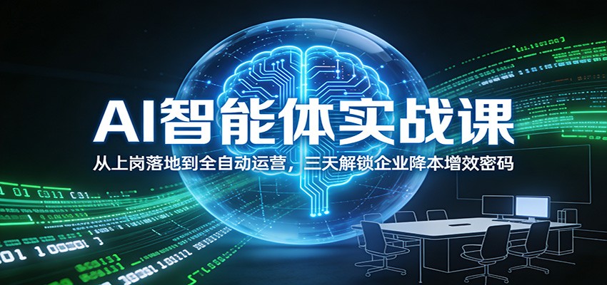 AI智能体实战课：从上岗落地到全自动运营，三天解锁企业降本增效密码网创项目-知识付费-在线课程-自媒体创业-网络副业-优利资源优利资源网