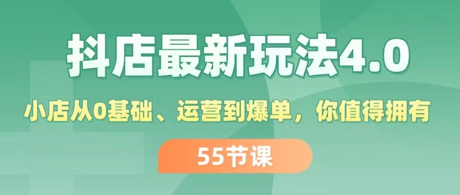 （11748期）抖店最新玩法4.0，小店从0基础、运营到爆单，你值得拥有（55节）网创项目-知识付费-在线课程-自媒体创业-网络副业-优利资源优利资源网