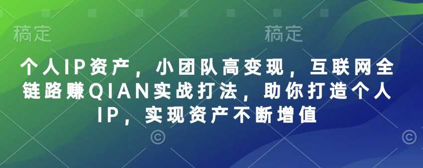 个人IP资产，小团队高变现，互联网全链路赚QIAN实战打法，助你打造个人IP，实现资产不断增值网创项目-知识付费-在线课程-自媒体创业-网络副业-优利资源优利资源网