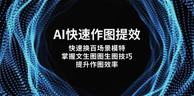 （14430期）AI快速作图提效，快速换百场景模特，掌握文生图图生图技巧，提升作图效率网创项目-知识付费-在线课程-自媒体创业-网络副业-优利资源优利资源网