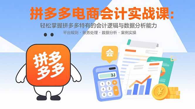 （15767期）拼多多电商会计实战课：轻松掌握拼多多特有的会计逻辑与数据分析能力网创项目-知识付费-在线课程-自媒体创业-网络副业-优利资源优利资源网