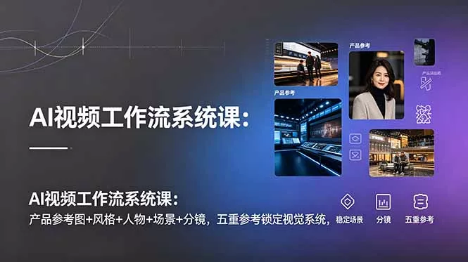 AI视频工作流系统课：产品参考图+风格+人物+场景+分镜，五重参考锁定视觉系统，稳定产出高质量视频网创项目-知识付费-在线课程-自媒体创业-网络副业-优利资源优利资源网