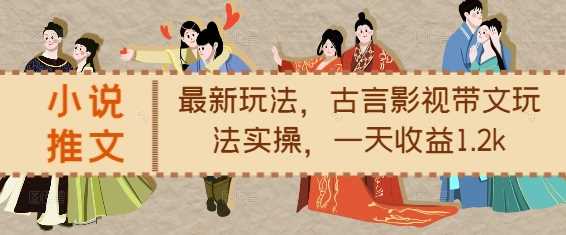 小说推文最新玩法，古言影视带文玩法实操，一天收益1.2k网创项目-知识付费-在线课程-自媒体创业-网络副业-优利资源优利资源网