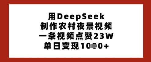 用DeepSeek制作农村夜景视频，一条视频点赞23W，单日变现多张网创项目-知识付费-在线课程-自媒体创业-网络副业-优利资源优利资源网