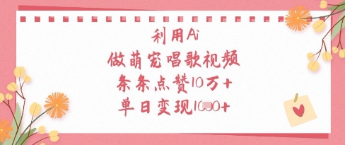 利用Ai做萌宠唱歌视频，条条点赞10W+，单日变现1k网创项目-知识付费-在线课程-自媒体创业-网络副业-优利资源优利资源网