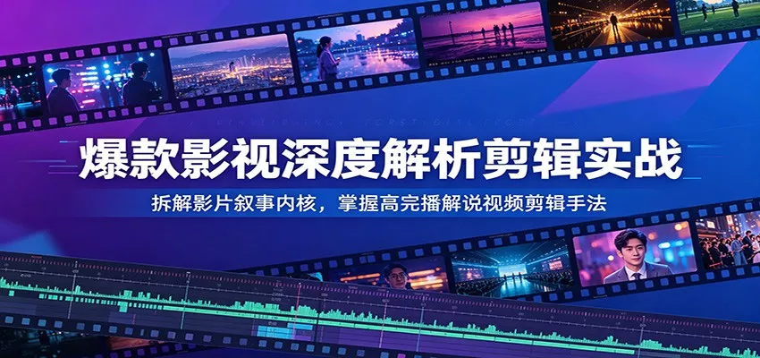 爆款影视深度解析剪辑实战：拆解影片叙事内核，掌握高完播解说视频剪辑手法网创项目-知识付费-在线课程-自媒体创业-网络副业-优利资源优利资源网