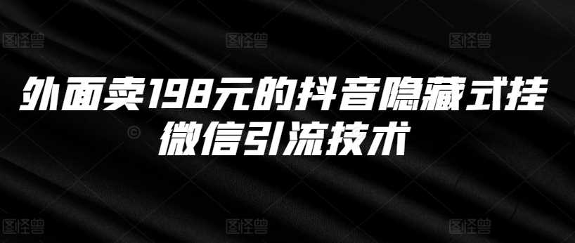 外面卖198元的抖音隐藏式挂微信引流技术网创项目-知识付费-在线课程-自媒体创业-网络副业-优利资源优利资源网