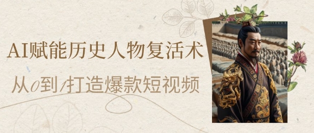 AI赋能历史人物复活术：从0到1打造爆款短视频，7天涨粉10W，小白也能月入过1W网创项目-知识付费-在线课程-自媒体创业-网络副业-优利资源优利资源网