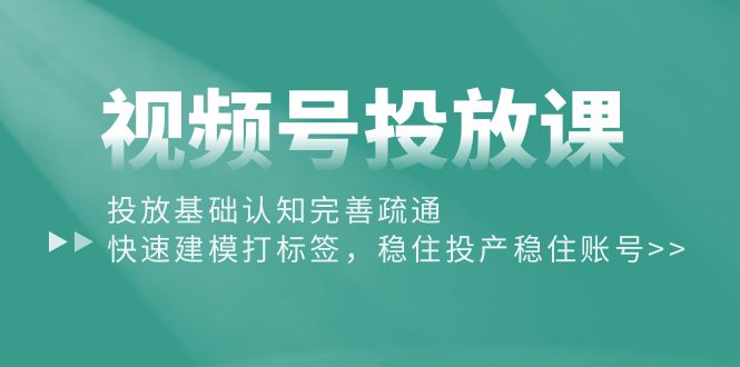 （10205期）视频号投放课：投放基础认知完善疏通，快速建模打标签，稳住投产稳住账号网创项目-知识付费-在线课程-自媒体创业-网络副业-优利资源优利资源网