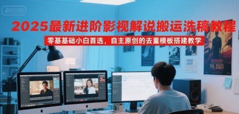 2025最新进阶影视解说搬运洗稿教程，零基础小白首选，自主原创的去重模板搭建教学网创项目-知识付费-在线课程-自媒体创业-网络副业-优利资源优利资源网