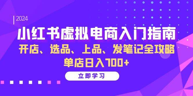 （13185期）小红书虚拟电商入门指南：开店、选品、上品、发笔记全攻略 单店日入700+网创项目-知识付费-在线课程-自媒体创业-网络副业-优利资源优利资源网