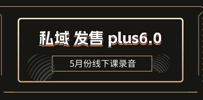 （11612期）私域 发售 plus6.0【5月份线下课录音】/全域套装 sop流程包，社群发售…网创项目-知识付费-在线课程-自媒体创业-网络副业-优利资源优利资源网