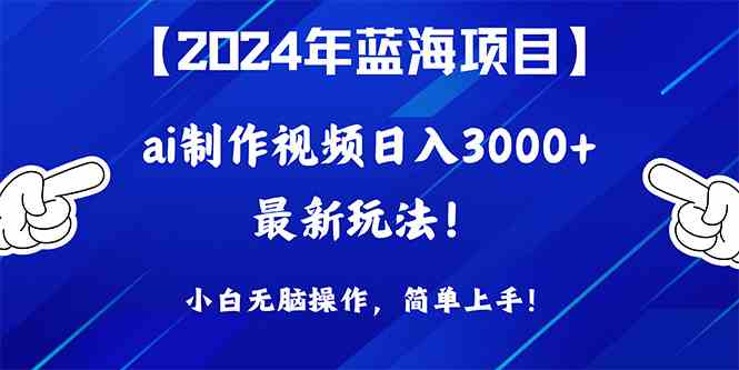 （10014期）2024年蓝海项目，通过ai制作视频日入3000+，小白无脑操作，简单上手！网创项目-知识付费-在线课程-自媒体创业-网络副业-优利资源优利资源网