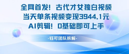 全网首发！古代才女独白视频，当天单条视频变现1k，AI剪辑0基础即可上手网创项目-知识付费-在线课程-自媒体创业-网络副业-优利资源优利资源网