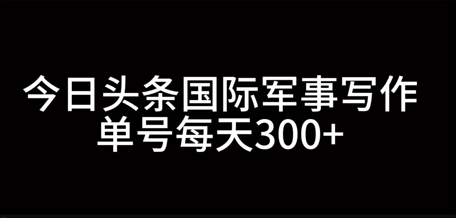 今日头条国际军事写作，利用AI创作，单号日入300+网创项目-知识付费-在线课程-自媒体创业-网络副业-优利资源优利资源网
