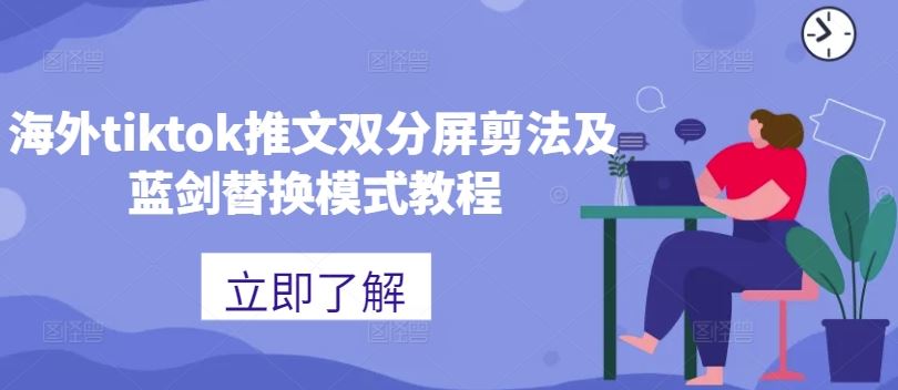海外tiktok推文双分屏剪法及蓝剑替换模式教程网创项目-知识付费-在线课程-自媒体创业-网络副业-优利资源优利资源网