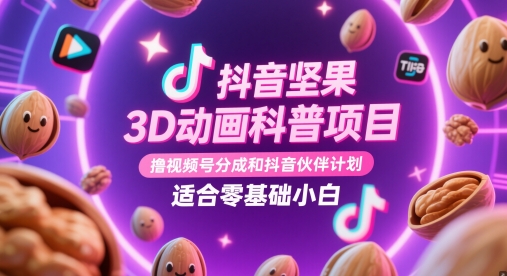 抖音坚果3D动画科普项目，撸视频号分成和抖音伙伴计划，适合零基础小白网创项目-知识付费-在线课程-自媒体创业-网络副业-优利资源优利资源网