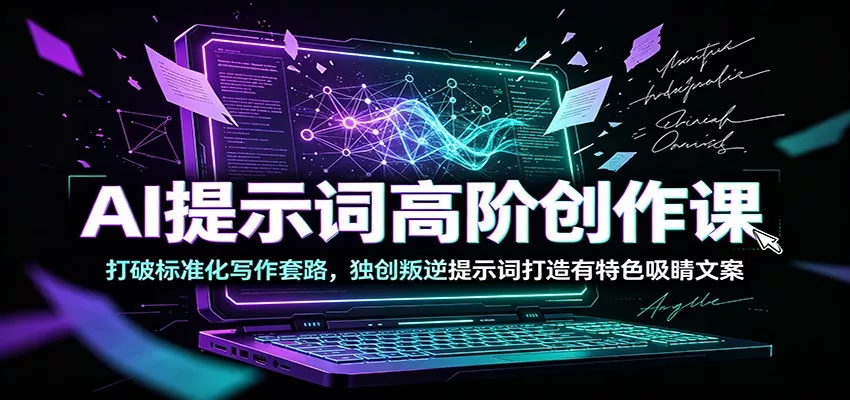 AI提示词高阶创作课：打破标准化写作套路，独创叛逆提示词打造有特色吸睛文案网创项目-知识付费-在线课程-自媒体创业-网络副业-优利资源优利资源网