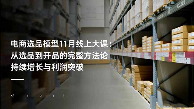 电商选品模型11月线上大课：从选品到开品的完整方法论 持续增长与利润突破网创项目-知识付费-在线课程-自媒体创业-网络副业-优利资源优利资源网