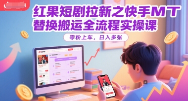 红果短剧拉新之快手MT替换搬运全流程实操课，零粉上车，日入多张网创项目-知识付费-在线课程-自媒体创业-网络副业-优利资源优利资源网