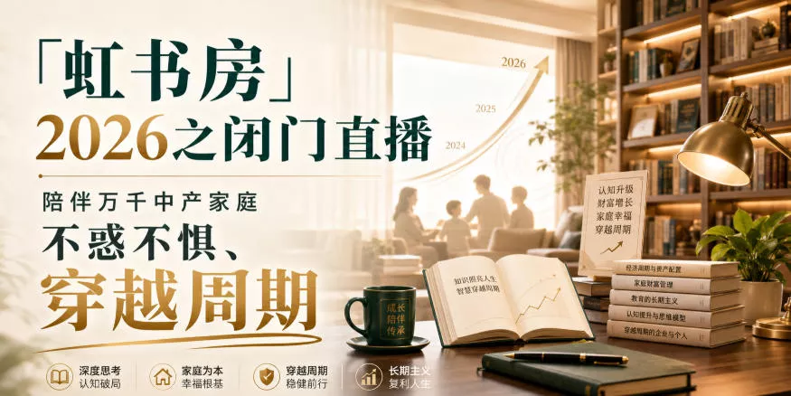 「虹书房」2026之闭门直播,陪伴万千中产家庭,不惑不惧、穿越周期 「虹书房」2026之闭门直播,陪伴万千中产家庭,不惑不惧、穿越周期