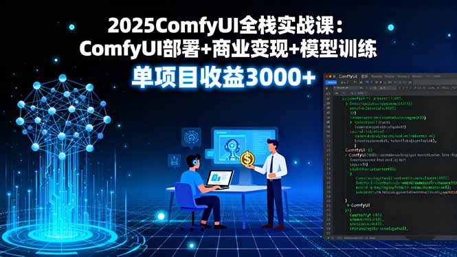 2025ComfyUI全栈实战课：ComfyUI部署+商业变现+模型训练，单项目收益3000+网创项目-知识付费-在线课程-自媒体创业-网络副业-优利资源优利资源网