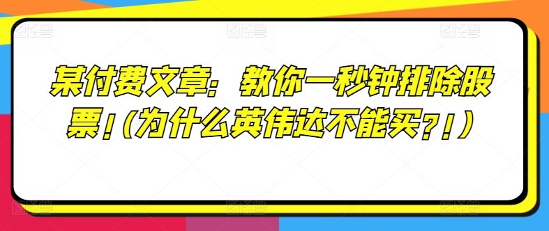 某付费文章：教你一秒钟排除股票!(为什么英伟达不能买?!)网创项目-知识付费-在线课程-自媒体创业-网络副业-优利资源优利资源网