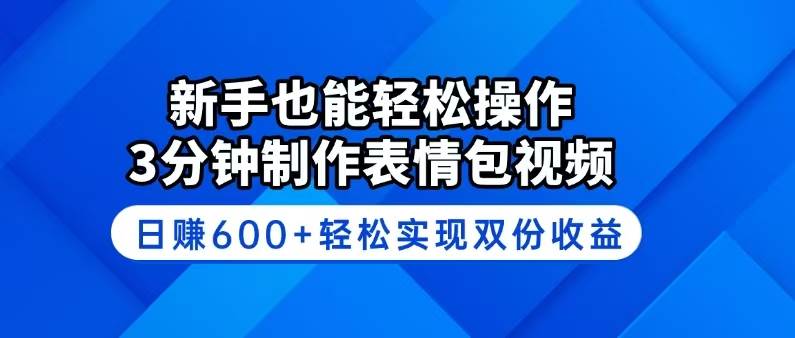 （14395期）新手也能轻松操作！3分钟制作表情包视频，日赚600+轻松实现双份收益网创项目-知识付费-在线课程-自媒体创业-网络副业-优利资源优利资源网