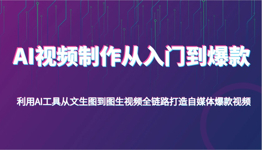 AI视频制作从入门到爆款，利用AI工具从文生图到图生视频，全链路打造自媒体爆款视频网创项目-知识付费-在线课程-自媒体创业-网络副业-优利资源优利资源网