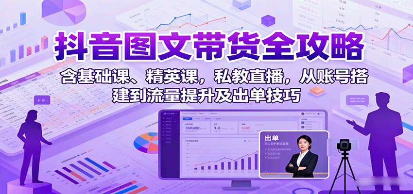 抖音图文带货全攻略：含基础课、精英课，私教直播，从账号搭建到流量提升及出单技巧网创项目-知识付费-在线课程-自媒体创业-网络副业-优利资源优利资源网