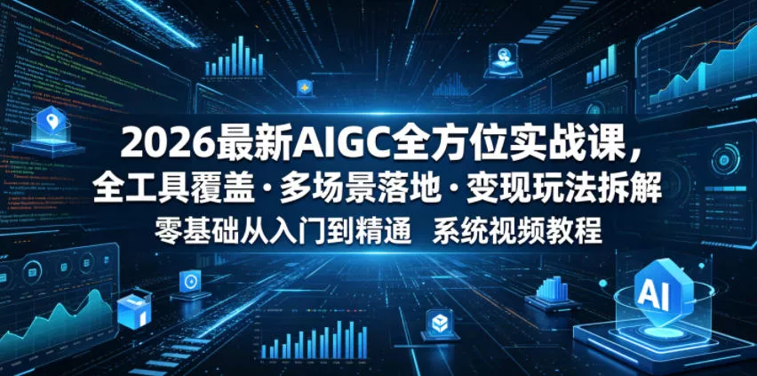 2026最新AIGC全方位实战课，全工具覆盖・多场景落地・变现玩法拆解，零基础从入门到精通系统视频教程网创项目-知识付费-在线课程-自媒体创业-网络副业-优利资源优利资源网