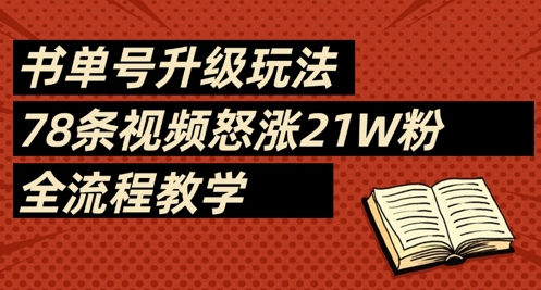 书单号升级玩法，78条视频怒涨21W粉，全流程教学网创项目-知识付费-在线课程-自媒体创业-网络副业-优利资源优利资源网