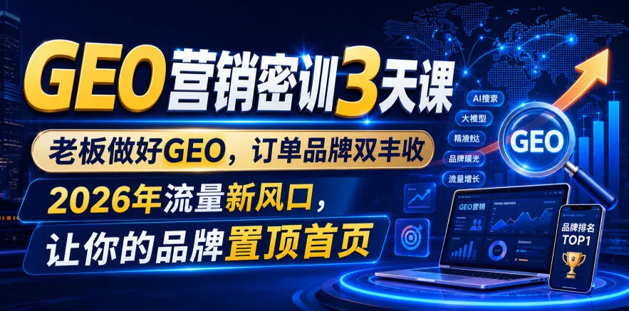 GEO营销密训3天课，老板做好GEO，订单品牌双丰收，2026年流量新风口，让你的品牌置顶首页网创项目-知识付费-在线课程-自媒体创业-网络副业-优利资源优利资源网