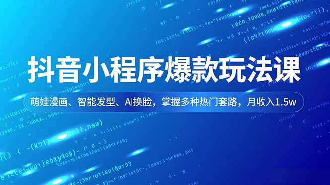 抖音小程序爆款玩法课，萌娃漫画、智能发型、AI换脸，掌握多种热门套路，月收入1.5w网创项目-知识付费-在线课程-自媒体创业-网络副业-优利资源优利资源网