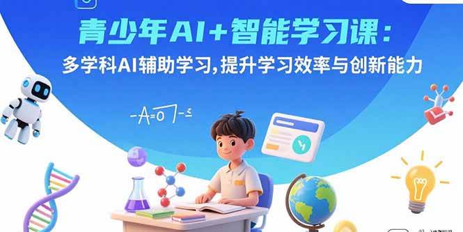 （15931期）青少年AI+智能学习课：多学科AI辅助学习，提升学习效率与创新能力网创项目-知识付费-在线课程-自媒体创业-网络副业-优利资源优利资源网