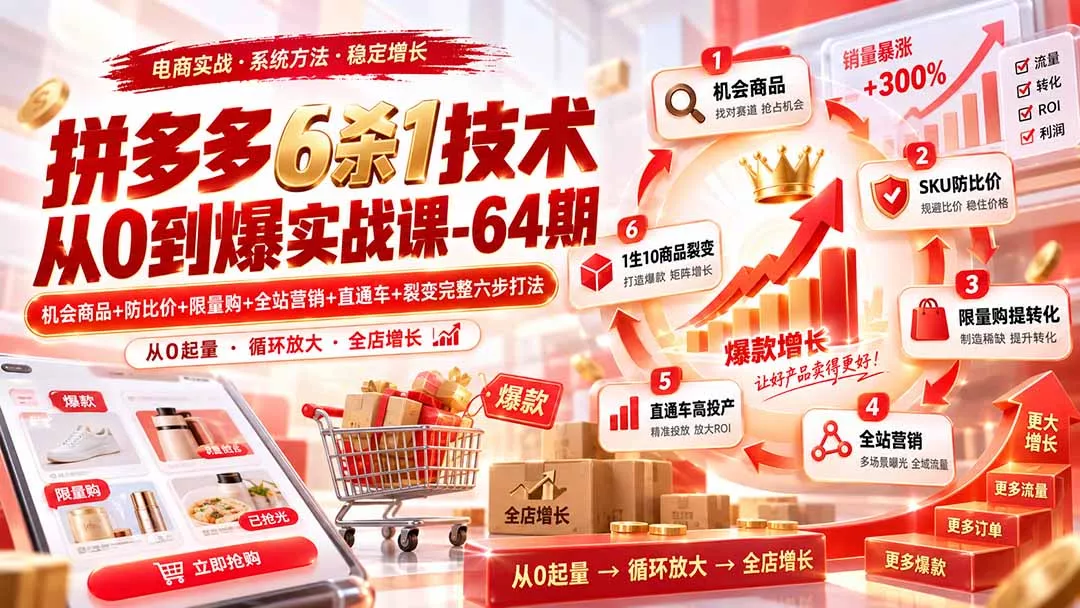拼多多6杀1技术从0到爆实战课-64期：机会商品+防比价+限量购+全站营销+直通车+裂变完整六步打法网创项目-知识付费-在线课程-自媒体创业-网络副业-优利资源优利资源网
