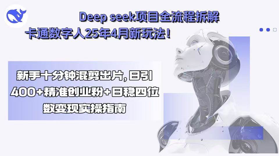 （15704期）Deep seek项目全流程拆解+卡通数字人25年4月新玩法！新手十分钟混剪出…网创项目-知识付费-在线课程-自媒体创业-网络副业-优利资源优利资源网