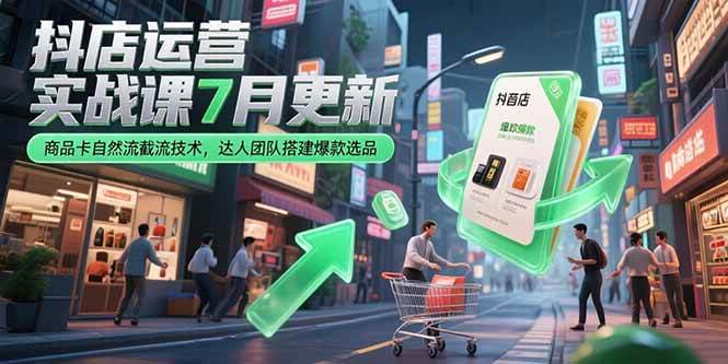 （15329期）抖店运营实战课7月更新，商品卡自然流截流技术，达人团队搭建爆款选品网创项目-知识付费-在线课程-自媒体创业-网络副业-优利资源优利资源网