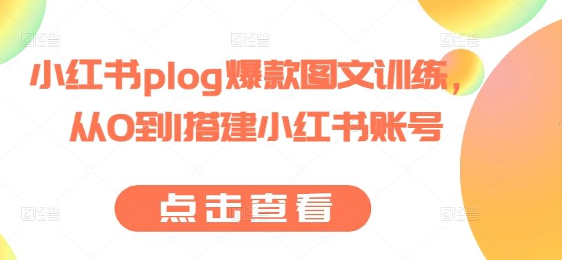小红书plog爆款图文训练，从0到1搭建小红书账号网创项目-知识付费-在线课程-自媒体创业-网络副业-优利资源优利资源网