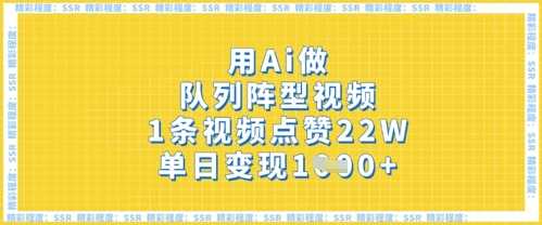 用Ai做队列阵型视频，1条视频点赞22W，单日变现多张网创项目-知识付费-在线课程-自媒体创业-网络副业-优利资源优利资源网