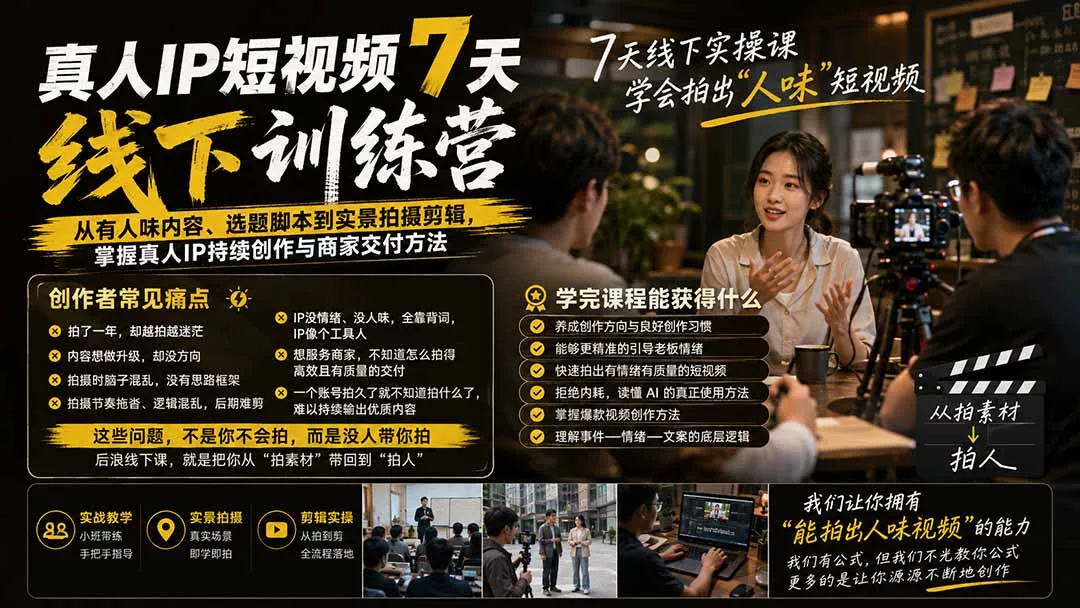 真人IP短视频7天训练营：从有人味内容、选题脚本到实景拍摄剪辑，掌握真人IP持续创作与商家交付方法