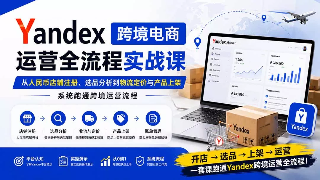 Yandex跨境电商运营全流程实战课：从人民币店铺注册、选品分析到物流定价与产品上架，系统跑通跨境运营流程网创项目-知识付费-在线课程-自媒体创业-网络副业-优利资源优利资源网